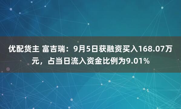 优配货主 富吉瑞：9月5日获融资买入168.07万元，占当日流入资金比例为9.01%