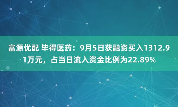 富源优配 毕得医药：9月5日获融资买入1312.91万元，占当日流入资金比例为22.89%