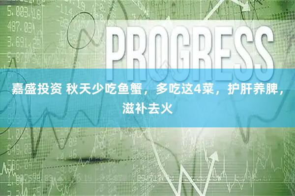 嘉盛投资 秋天少吃鱼蟹，多吃这4菜，护肝养脾，滋补去火