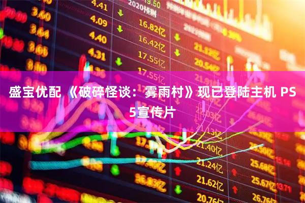盛宝优配 《破碎怪谈：雾雨村》现已登陆主机 PS5宣传片