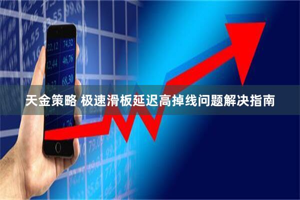 天金策略 极速滑板延迟高掉线问题解决指南