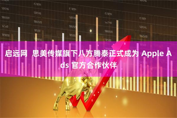 启远网  思美传媒旗下八方腾泰正式成为 Apple Ads 官方合作伙伴