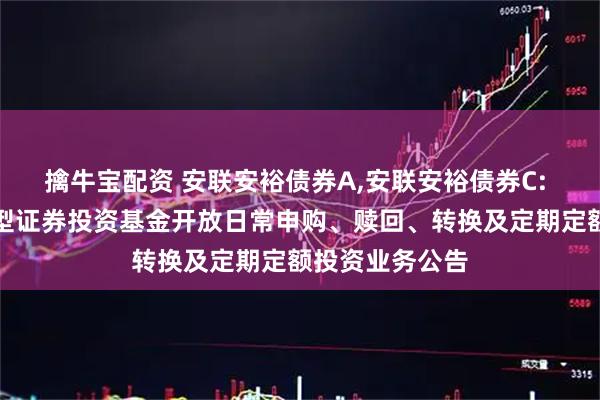 擒牛宝配资 安联安裕债券A,安联安裕债券C: 安联安裕债券型证券投资基金开放日常申购、赎回、转换及定期定额投资业务公告