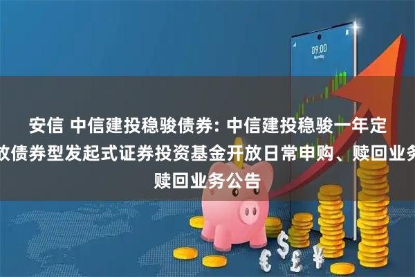 安信 中信建投稳骏债券: 中信建投稳骏一年定期开放债券型发起式证券投资基金开放日常申购、赎回业务公告