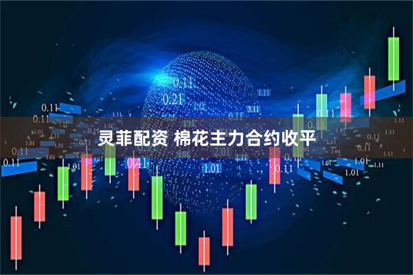 灵菲配资 棉花主力合约收平