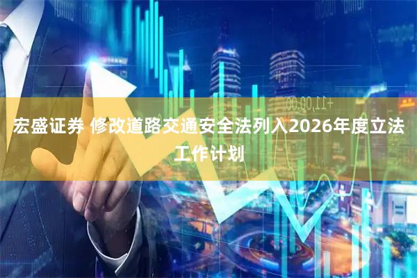 宏盛证券 修改道路交通安全法列入2026年度立法工作计划