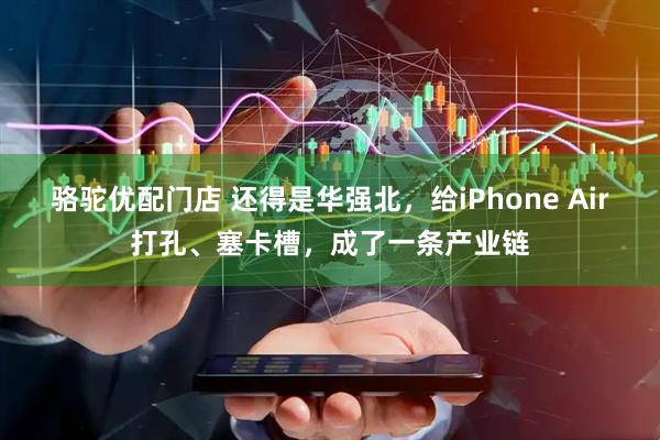 骆驼优配门店 还得是华强北，给iPhone Air打孔、塞卡槽，成了一条产业链